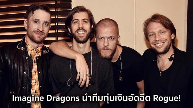 Imagine Dragons นำทีมทุ่มเงินอัดฉีด Rogue! Imagine Dragons นำทีมทุ่มเงินอัดฉีด Rogue!